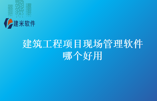 建筑工程项目现场管理软件哪个好用