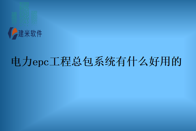 电力epc工程总包系统有什么好用的