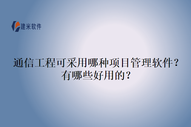 通信工程可采用哪种项目管理软件？有哪些好用的？