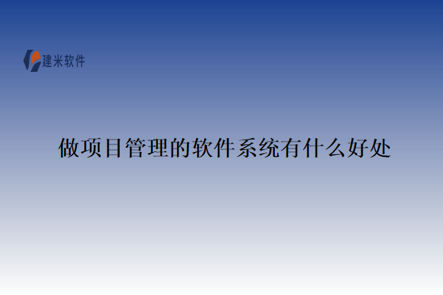 做项目管理的软件系统有什么好处