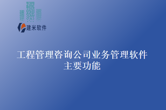 工程管理咨询公司业务管理软件主要功能