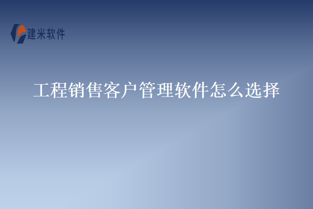 工程销售客户管理软件怎么选择