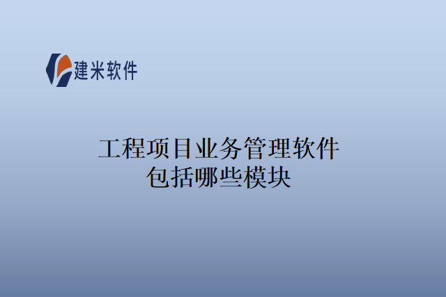 工程项目业务管理软件包括哪些模块