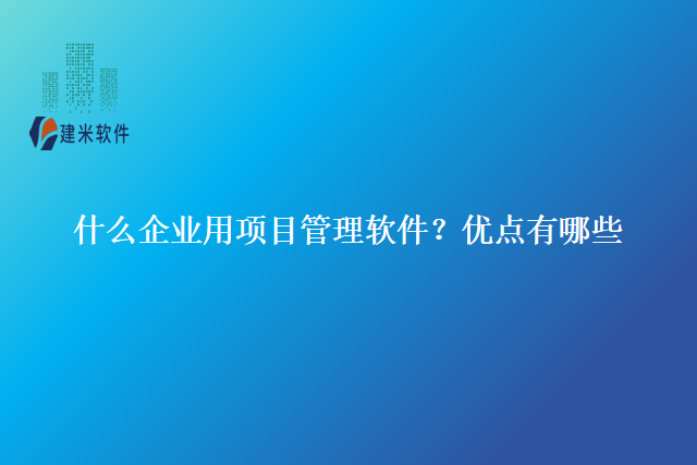 什么企业用项目管理软件？优点有哪些