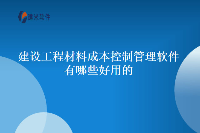 建设工程材料成本控制管理软件有哪些好用的