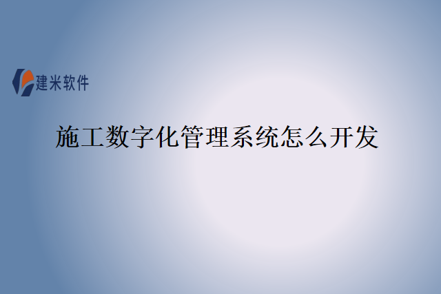 施工数字化管理系统怎么开发