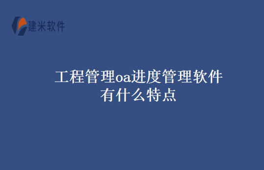 工程管理oa进度管理软件有什么特点