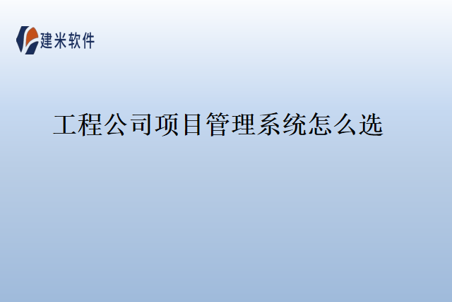 工程公司项目管理系统怎么选