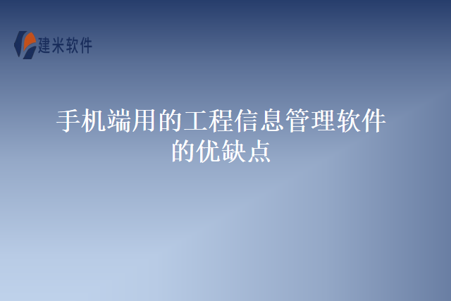 手机端用的工程信息管理软件的优缺点