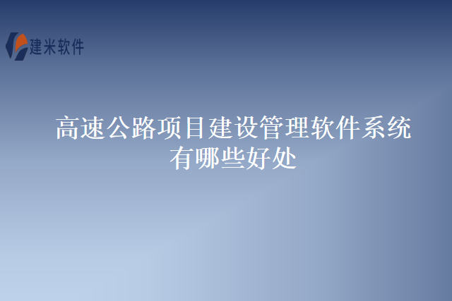 高速公路项目建设管理软件系统有哪些好处