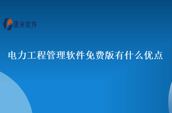 电力工程管理软件免费版有什么优点