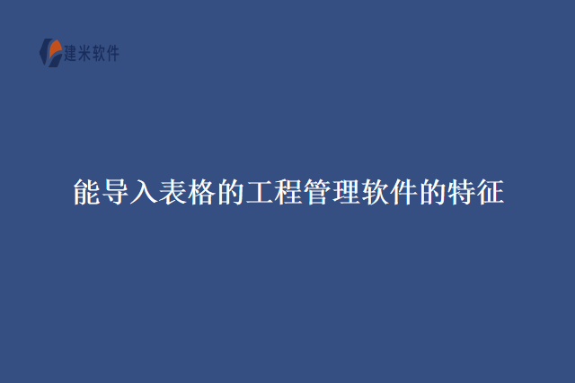 能导入表格的工程管理软件的特征