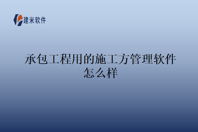 承包工程用的施工方管理软件怎么样