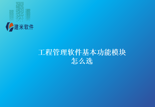 工程管理软件基本功能模块怎么选