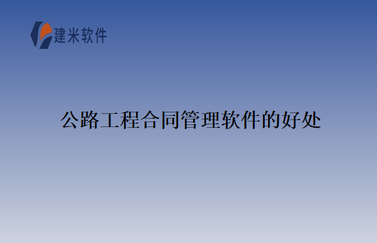公路工程合同管理软件的好处