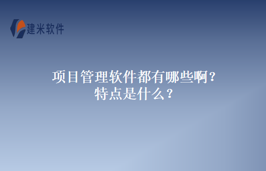 项目管理软件都有哪些啊？特点是什么？