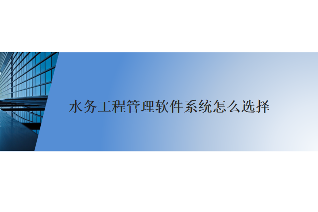 水务工程管理软件系统怎么选择