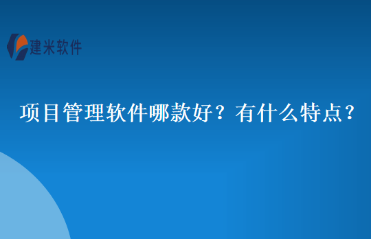 项目管理软件哪款好？有什么特点？