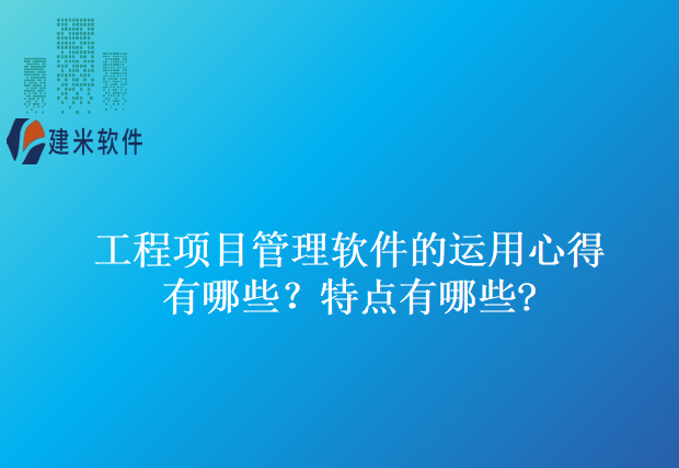 工程项目管理软件的运用心得有哪些？特点有哪些?