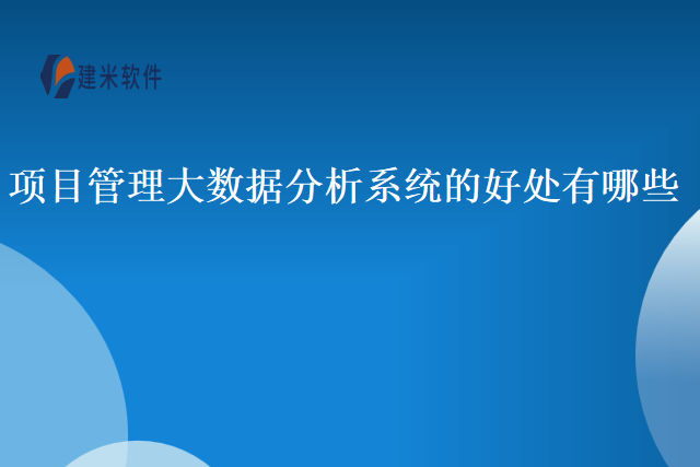 项目管理大数据分析系统的好处有哪些