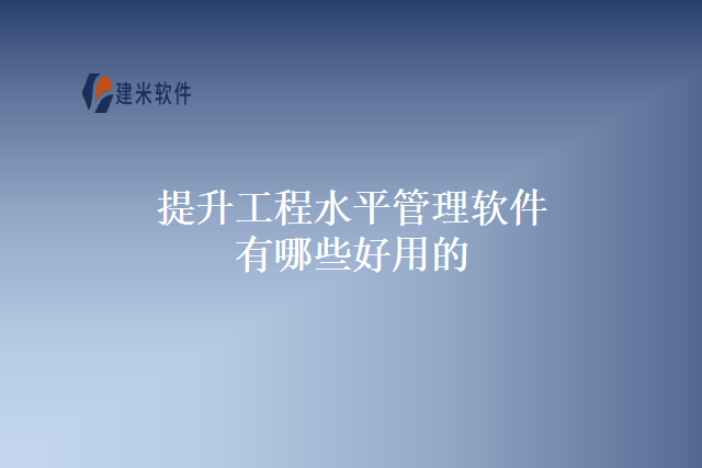 提升工程水平管理软件有哪些好用的