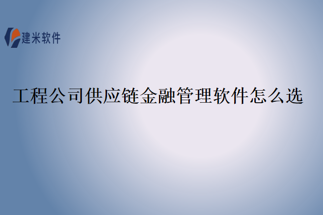 工程公司供应链金融管理软件怎么选