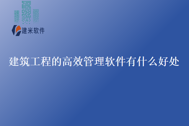 建筑工程的高效管理软件有什么好处