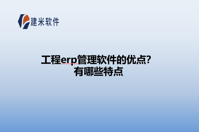 工程erp管理软件的优点？有哪些特点
