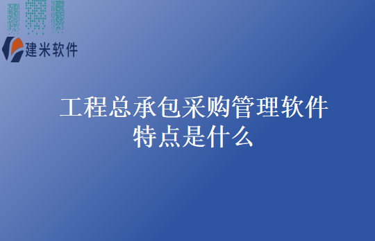 工程总承包采购管理软件特点是什么
