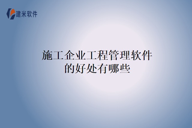 施工企业工程管理软件的好处有哪些