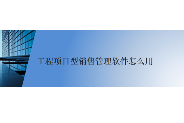 工程项目型销售管理软件怎么用
