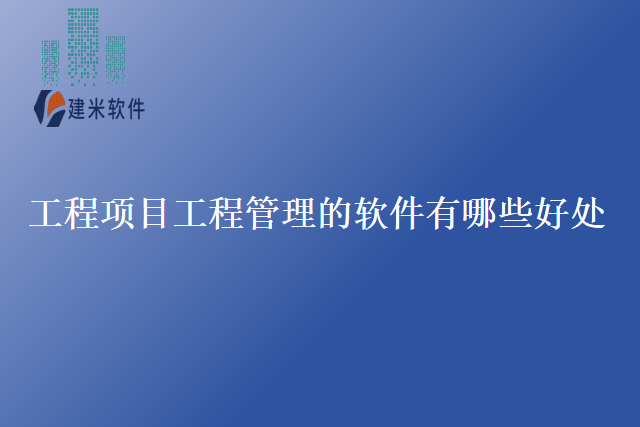 工程项目工程管理的软件有哪些好处