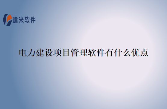 电力建设项目管理软件有什么优点