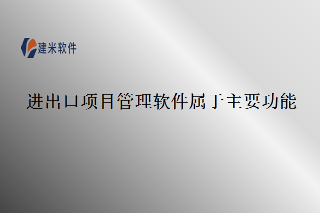 进出口项目管理软件属于主要功能