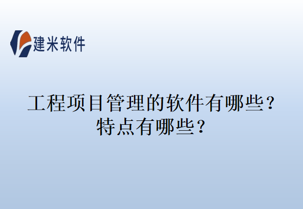 工程项目管理的软件有哪些？特点有哪些？