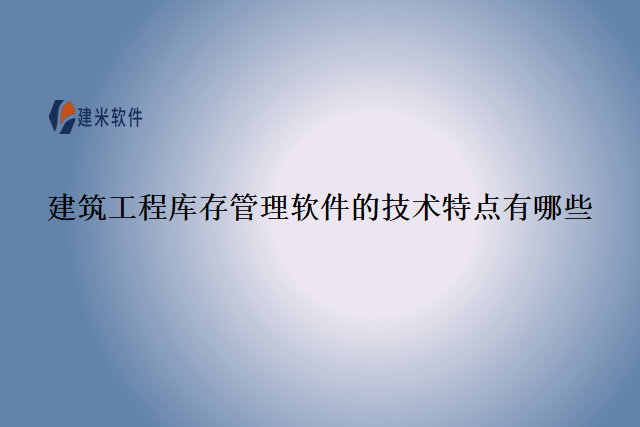 建筑工程库存管理软件的技术特点有哪些