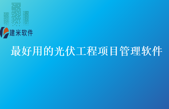 最好用的光伏工程项目管理软件