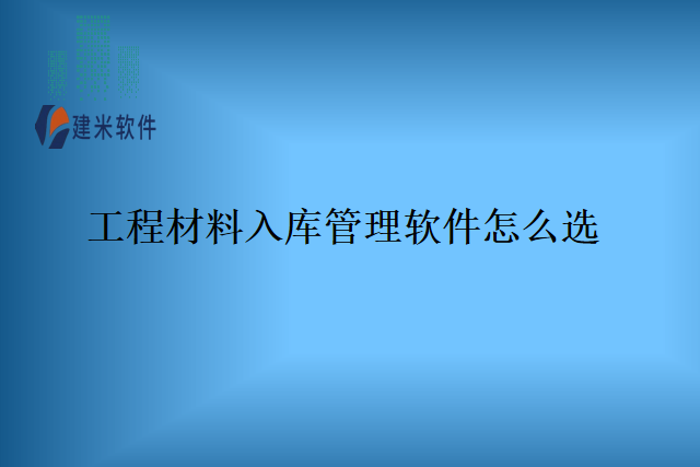 工程材料入库管理软件怎么选