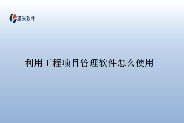 利用工程项目管理软件怎么使用