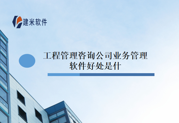 工程管理咨询公司业务管理软件好处是什么
