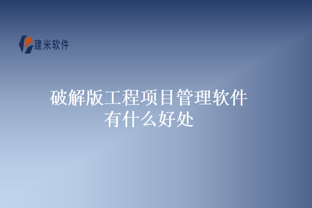 破解版工程项目管理软件有什么好处