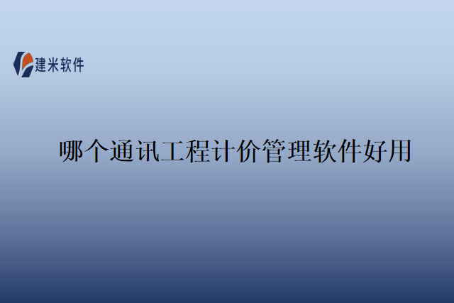 哪个通讯工程计价管理软件好用