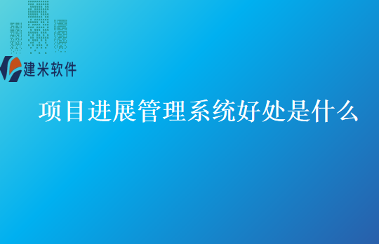 项目进展管理系统好处是什么