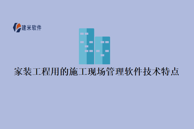 家装工程用的施工现场管理软件技术特点