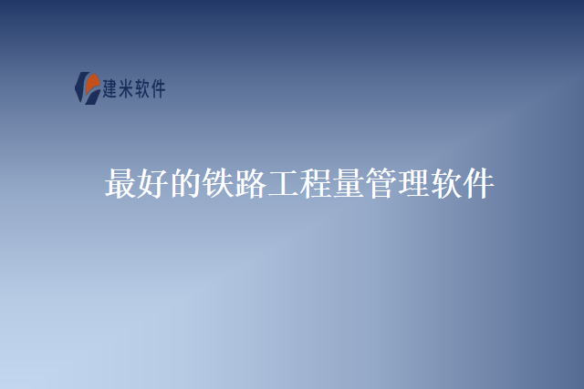 最好的铁路工程量管理软件