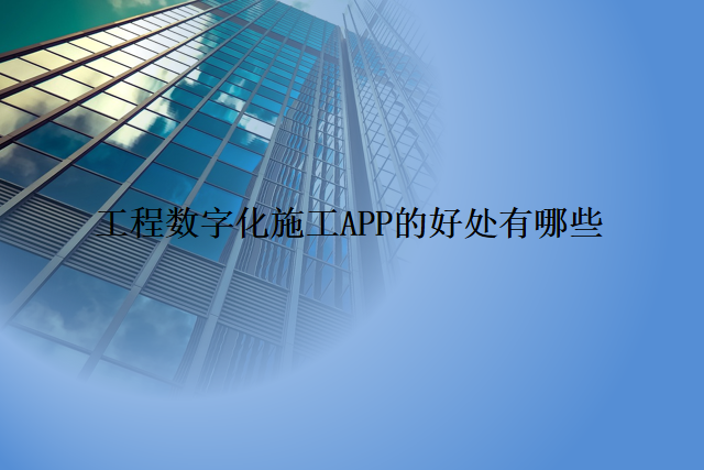 工程数字化施工APP的好处有哪些