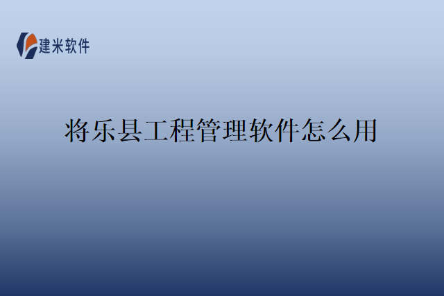 将乐县工程管理软件怎么用