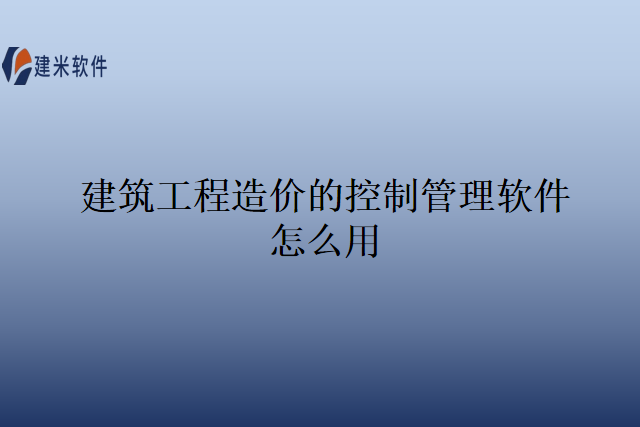 建筑工程造价的控制管理软件怎么用