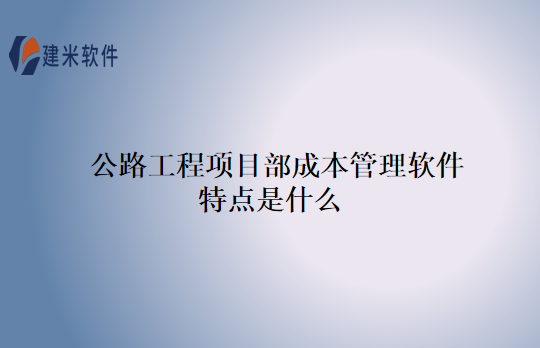 公路工程项目部成本管理软件特点是什么