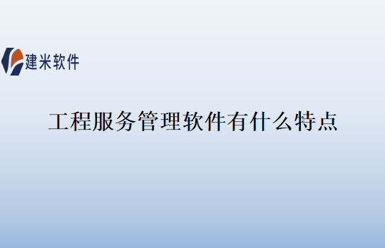 工程服务管理软件有什么特点